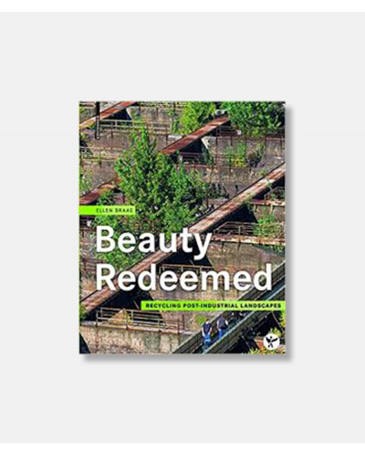 Beauty Redeemed - Recycling Post-industrial Landscapes